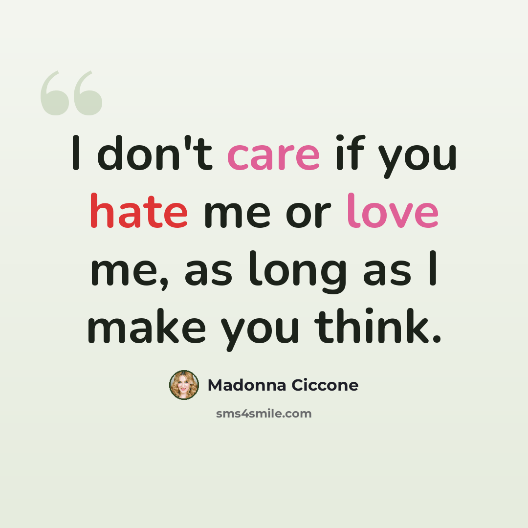 “I don't care if you hate me or love me, as long as I make you think.” quote by Madonna Ciccone