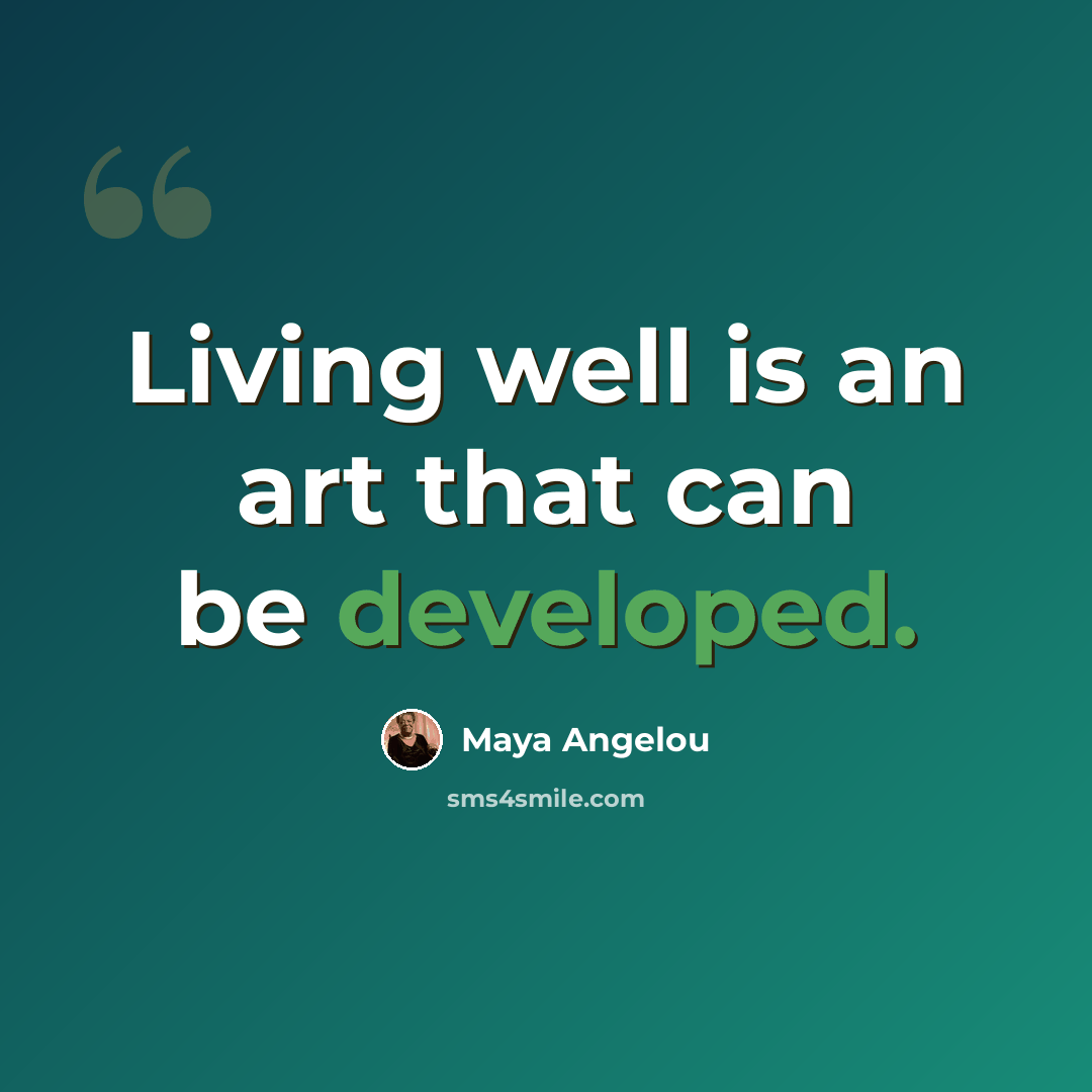 “Living well is an art that can be developed.” quote by Maya Angelou