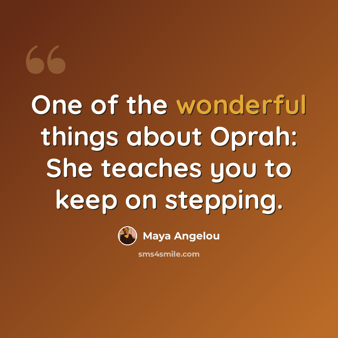 “One of the wonderful things about Oprah: She teaches you to keep on stepping.” quote by Maya Angelou