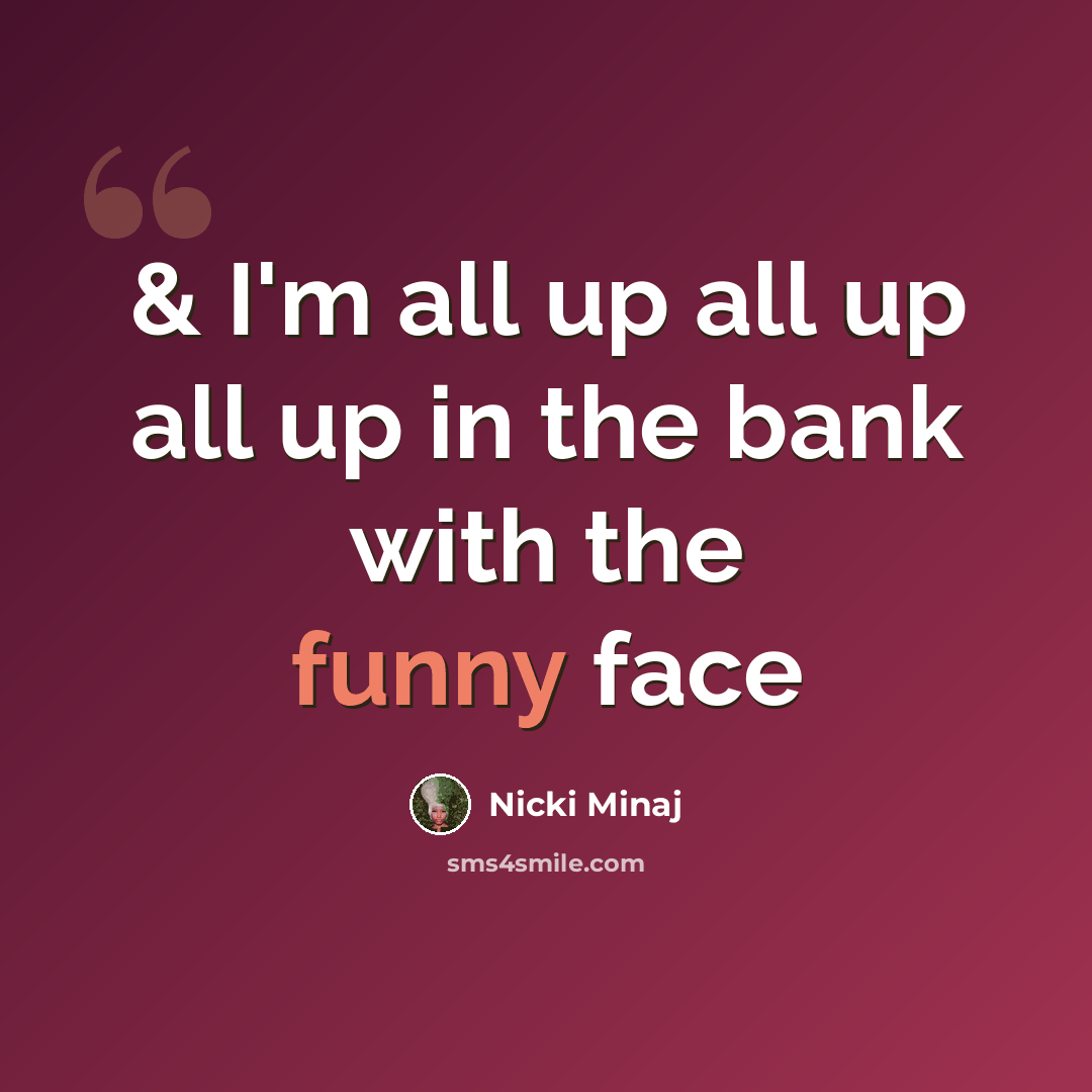 “& I'm all up all up all up in the bank with the funny face” quote by Nicki Minaj