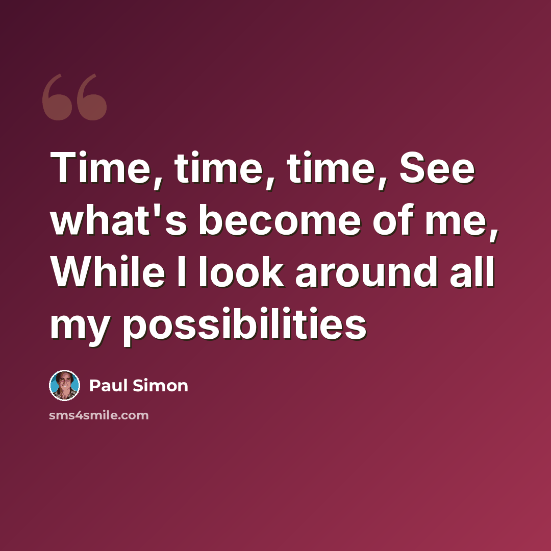 “Time, time, time, See what's become of me, While I look around all my possibilities” quote by Paul Simon