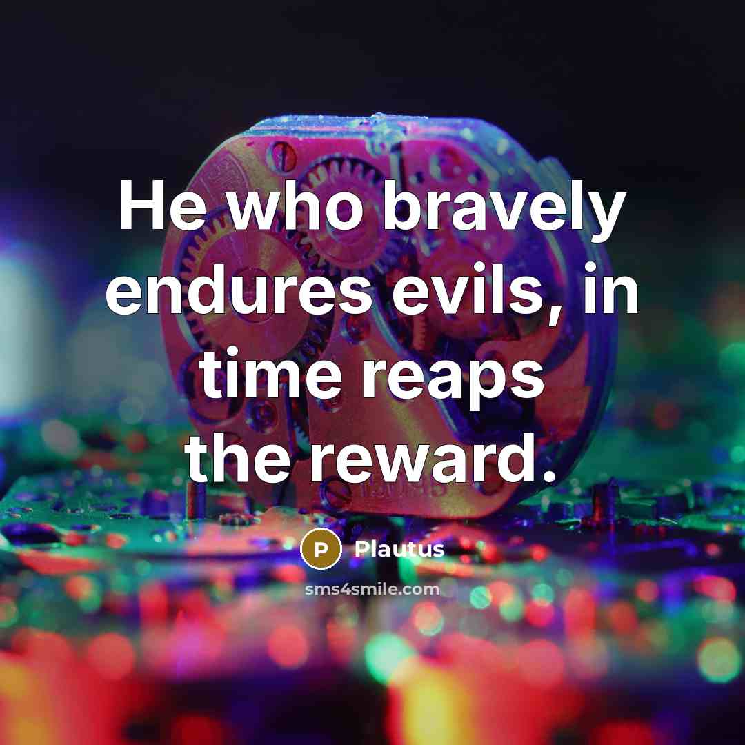 “He who bravely endures evils, in time reaps the reward.” quote by Plautus