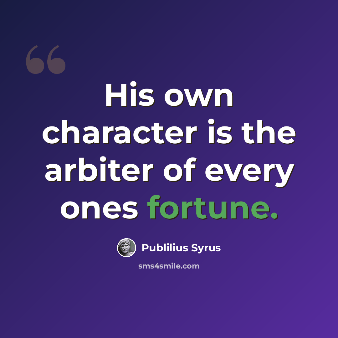 “His own character is the arbiter of every ones fortune.” quote by Publilius Syrus
