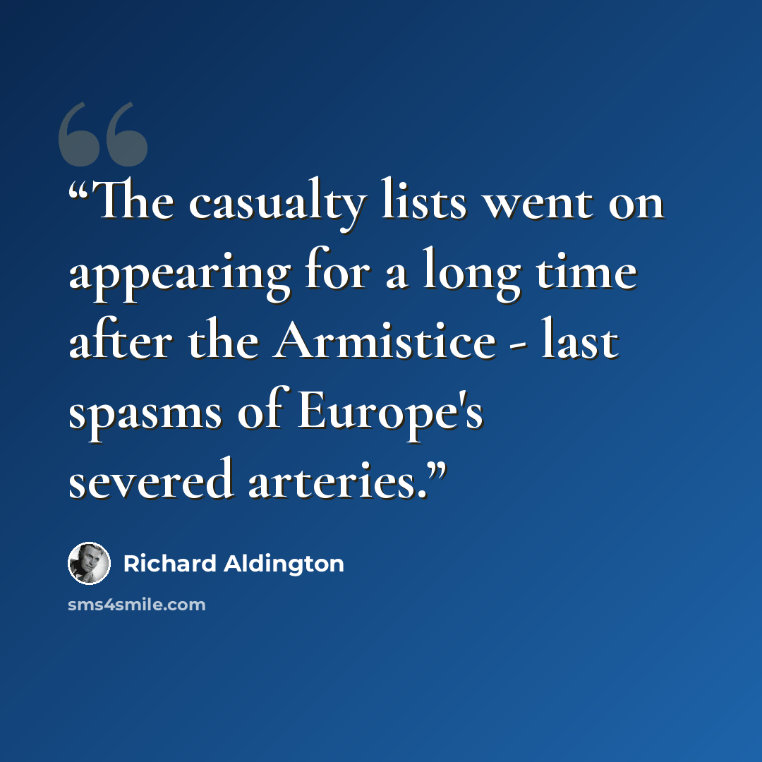 “The casualty lists went on appearing for a long time after the Armistice - last spasms of Europe's severed arteries.” quote by Richard Aldington