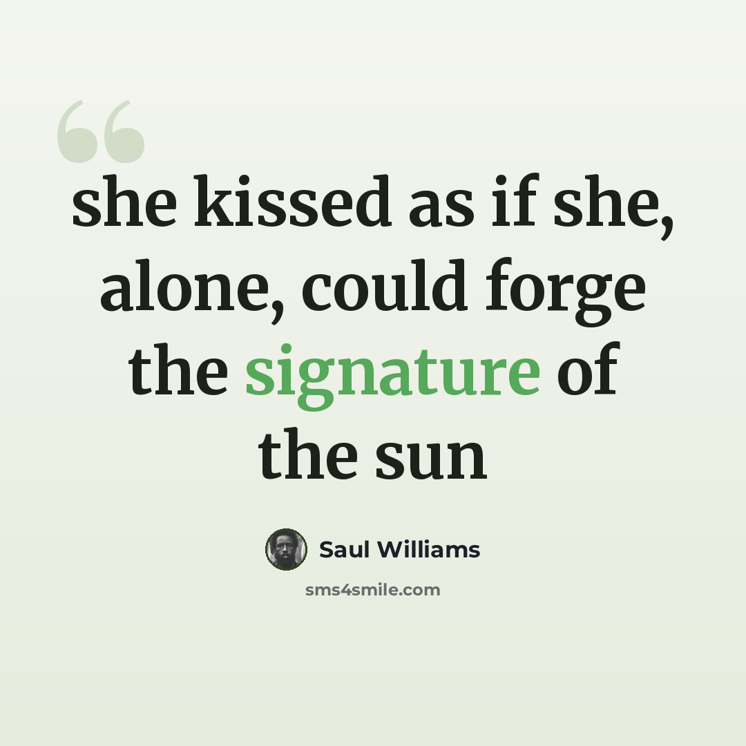 “she kissed as if she, alone, could forge the signature of the sun” quote by Saul Williams