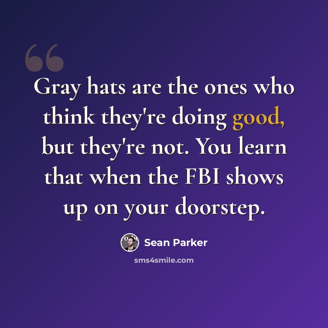 “Gray hats are the ones who think they're doing good, but they're not. You learn that when the FBI shows up on your doorstep.” quote by Sean Parker