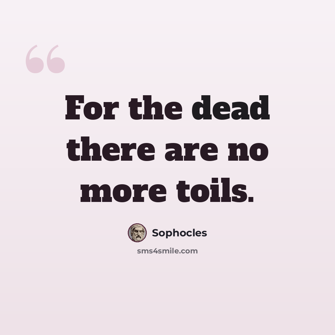 “For the dead there are no more toils.” quote by Sophocles