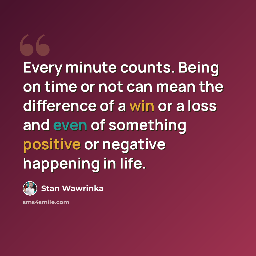 “Every minute counts. Being on time or not can mean the difference of a win or a loss and even of something positive or negative happening in life.” quote by Stan Wawrinka