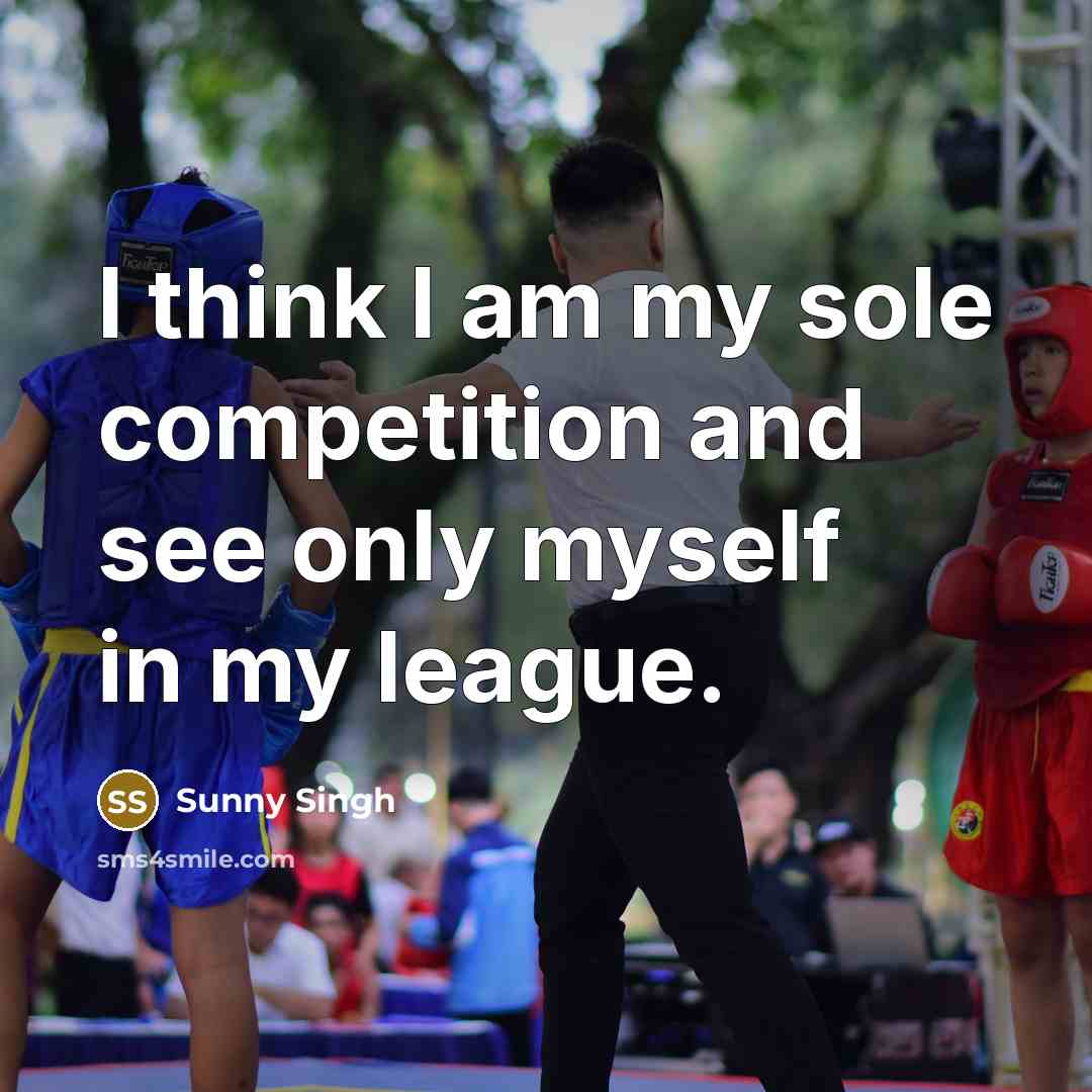 “I think I am my sole competition and see only myself in my league.” quote by Sunny Singh