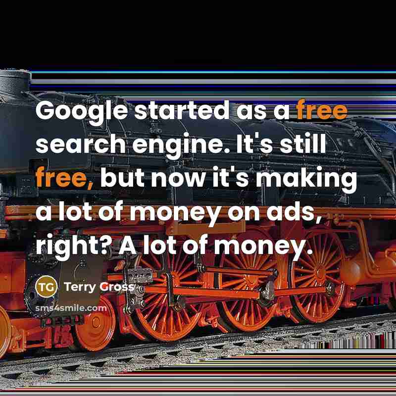 “Google started as a free search engine. It's still free, but now it's making a lot of money on ads, right? A lot of money.” quote by Terry Gross