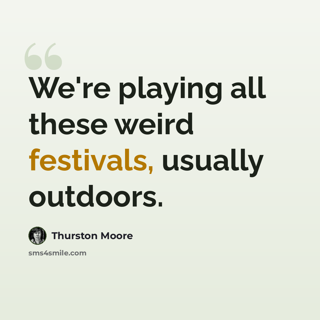 “We're playing all these weird festivals, usually outdoors.” quote by Thurston Moore