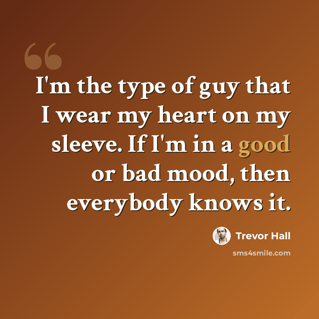 “I'm the type of guy that I wear my heart on my sleeve. If I'm in a good or bad mood, then everybody knows it.” quote by Trevor Hall
