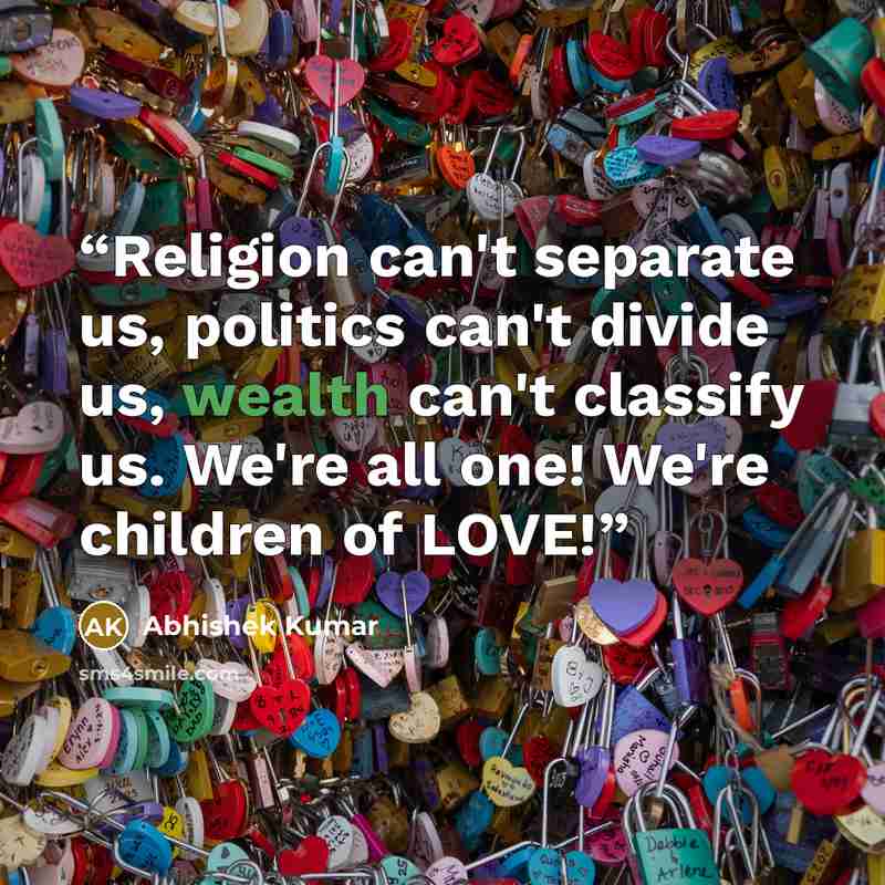 “Religion can't separate us, politics can't divide us, wealth can't classify us. We're all one! We're children of LOVE!” quote by Abhishek Kumar
