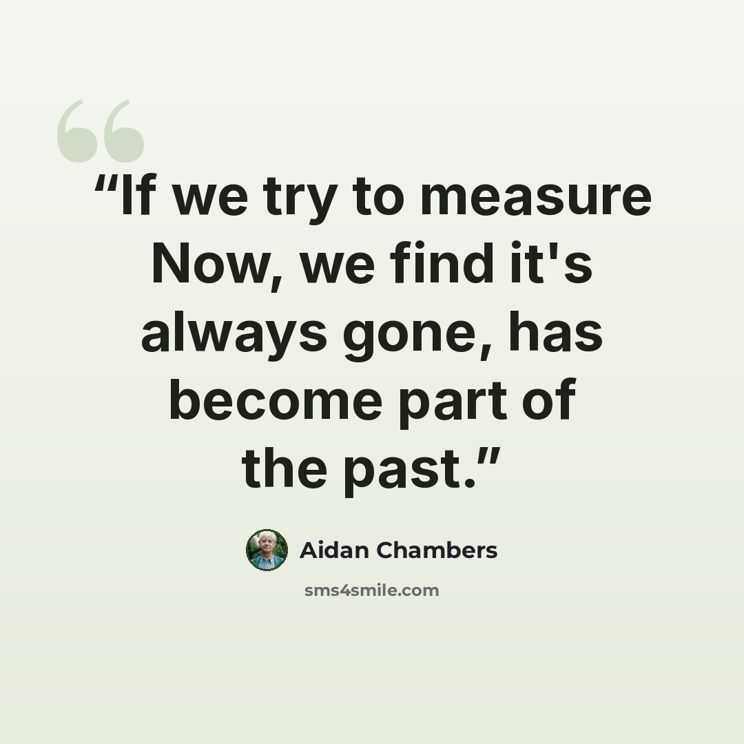 “If we try to measure Now, we find it's always gone, has become part of the past.” quote by Aidan Chambers