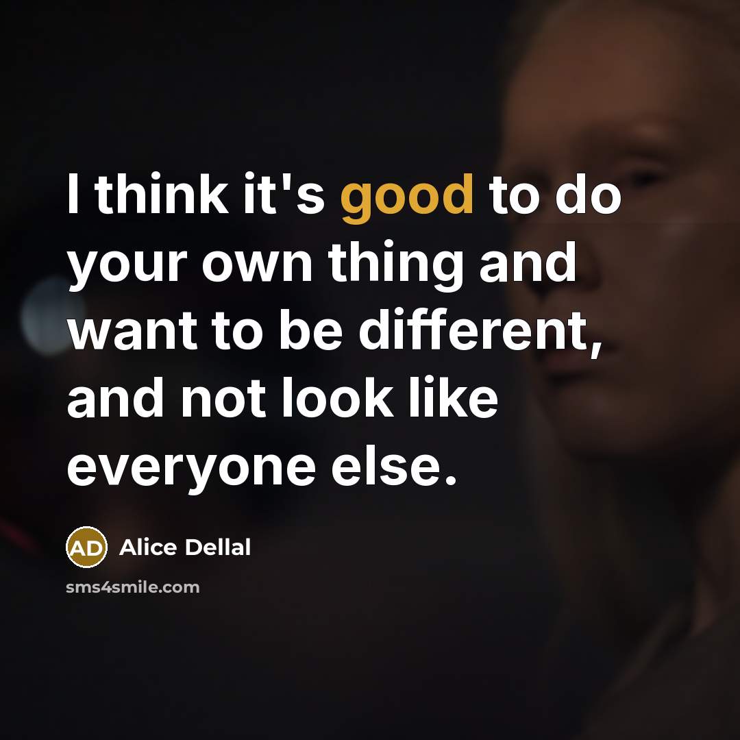 “I think it's good to do your own thing and want to be different, and not look like everyone else.” quote by Alice Dellal