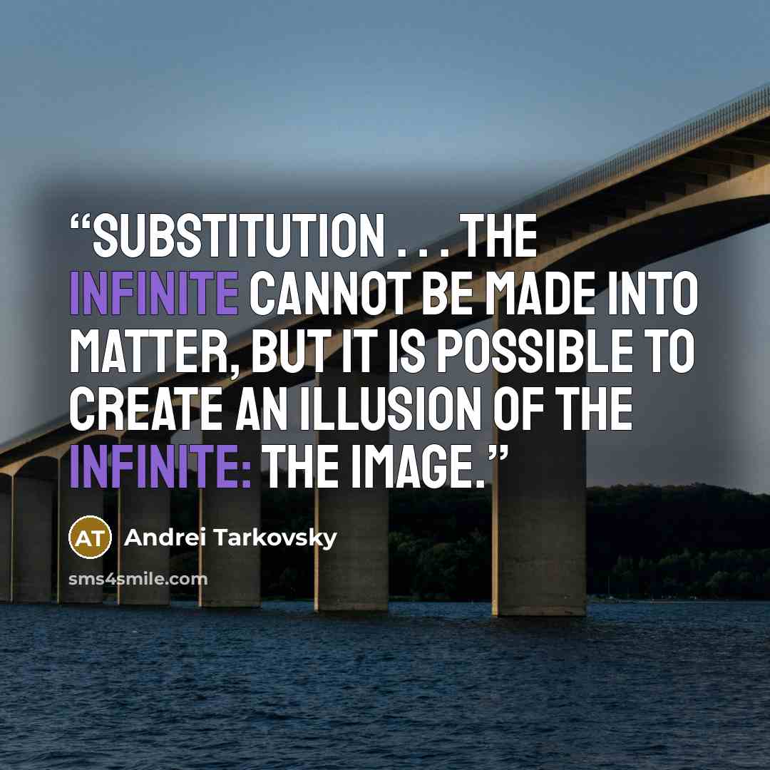 “Substitution . . . the infinite cannot be made into matter, but it is possible to create an illusion of the infinite: the image.” quote by Andrei Tarkovsky