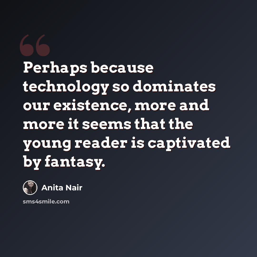 “Perhaps because technology so dominates our existence, more and more it seems that the young reader is captivated by fantasy.” quote by Anita Nair