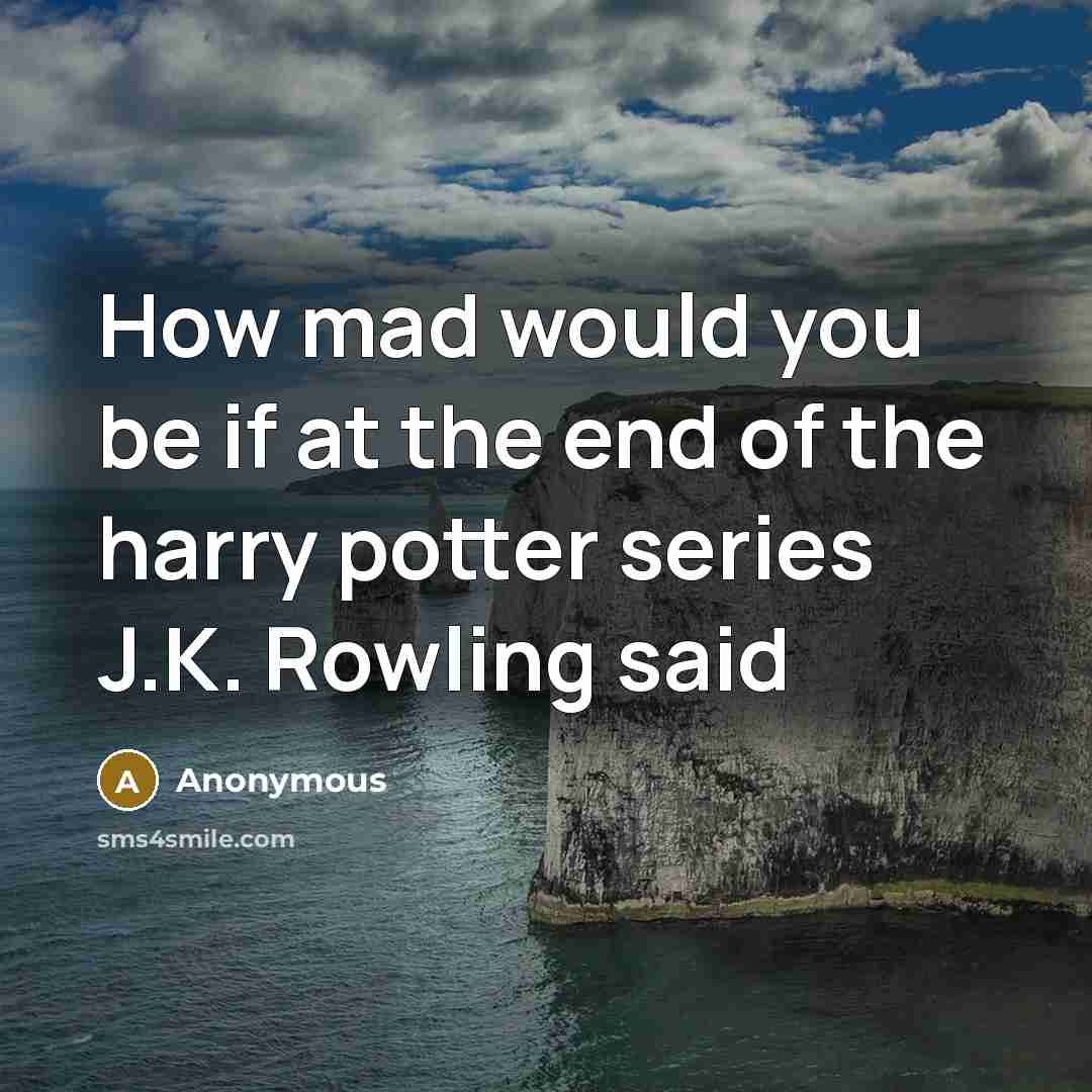 “How mad would you be if at the end of the harry potter series J.K. Rowling said” quote by Anonymous