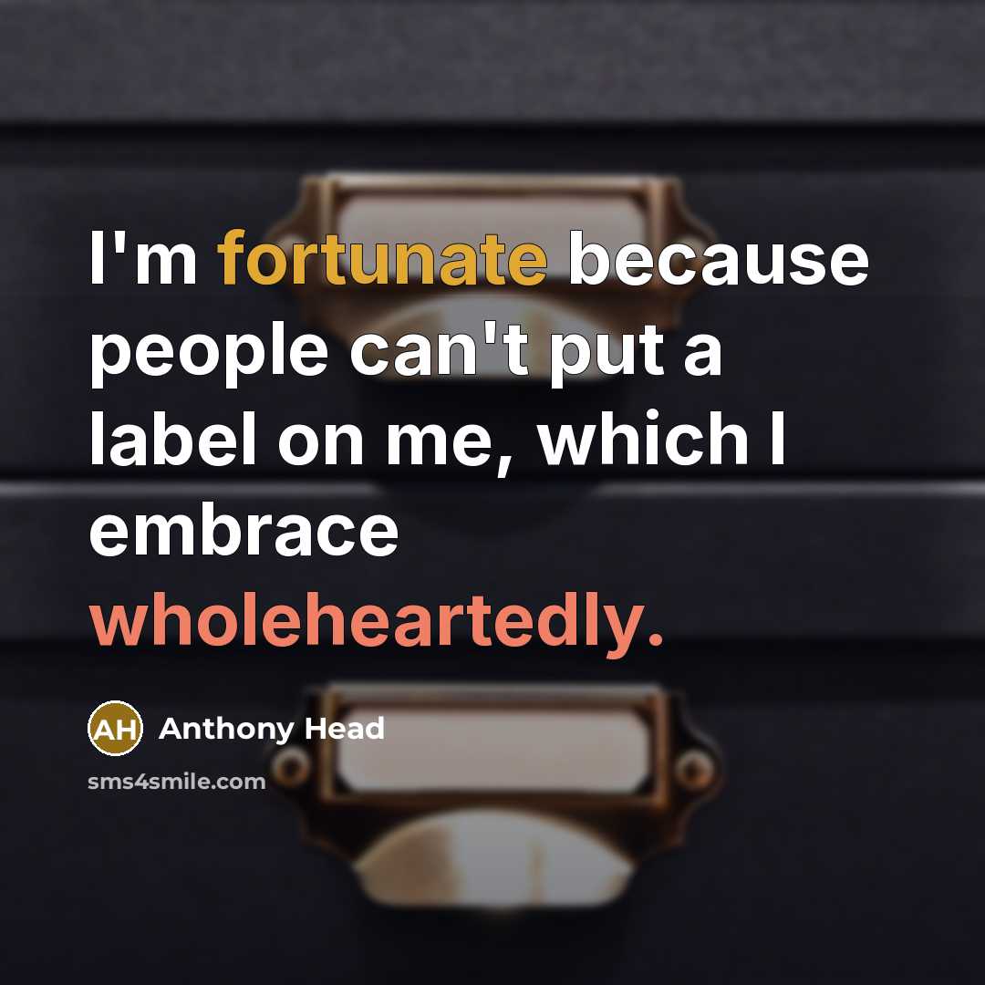“I'm fortunate because people can't put a label on me, which I embrace wholeheartedly.” quote by Anthony Head