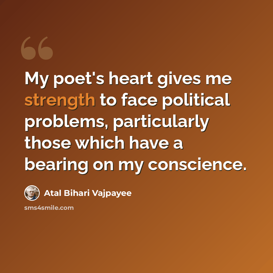 “My poet's heart gives me strength to face political problems, particularly those which have a bearing on my conscience.” quote by Atal Bihari Vajpayee