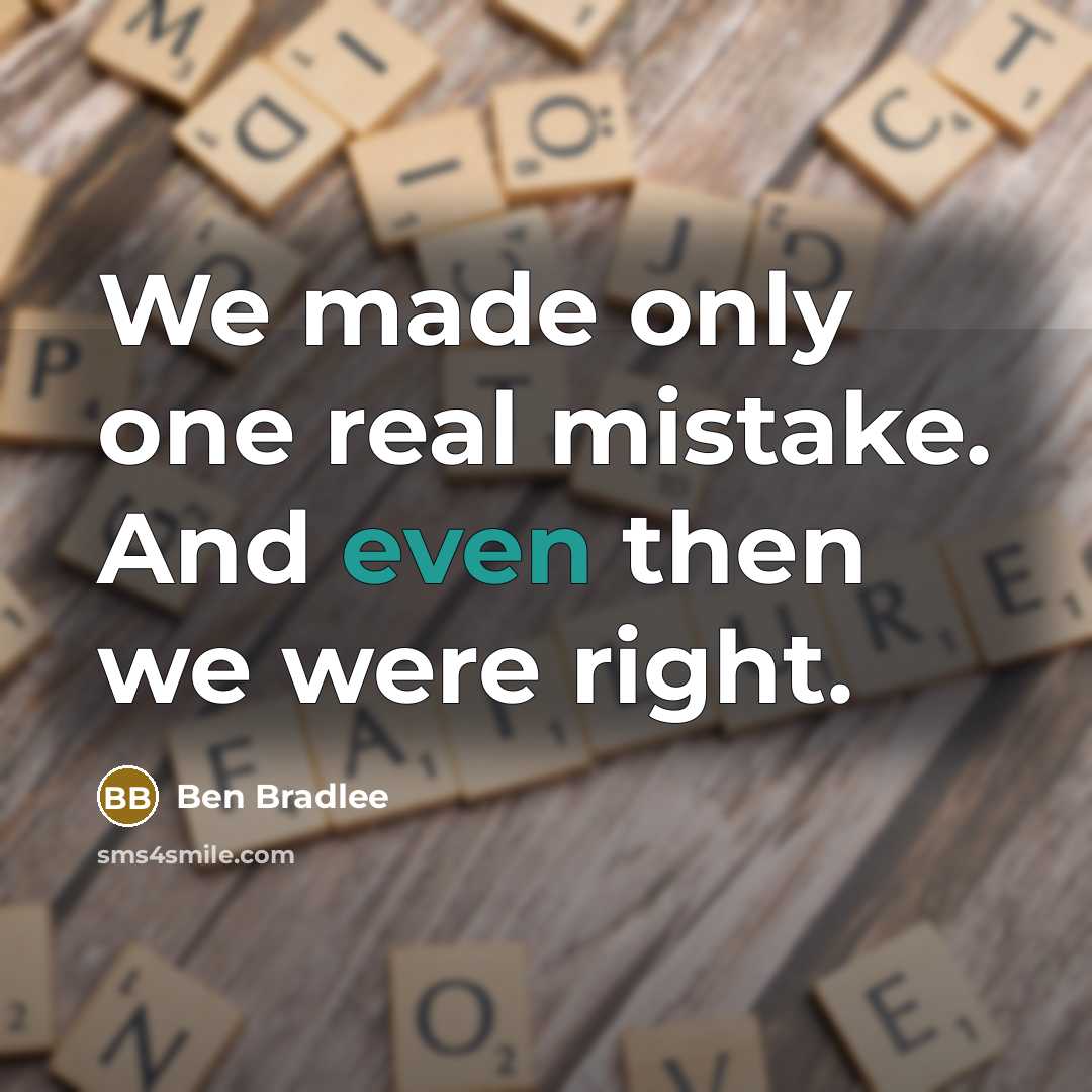 “We made only one real mistake. And even then we were right.” quote by Ben Bradlee