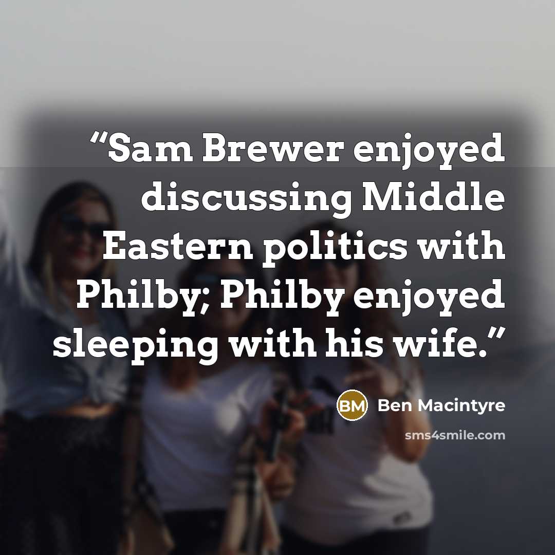 “Sam Brewer enjoyed discussing Middle Eastern politics with Philby; Philby enjoyed sleeping with his wife.” quote by Ben Macintyre