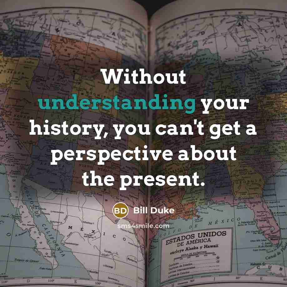 “Without understanding your history, you can't get a perspective about the present.” quote by Bill Duke