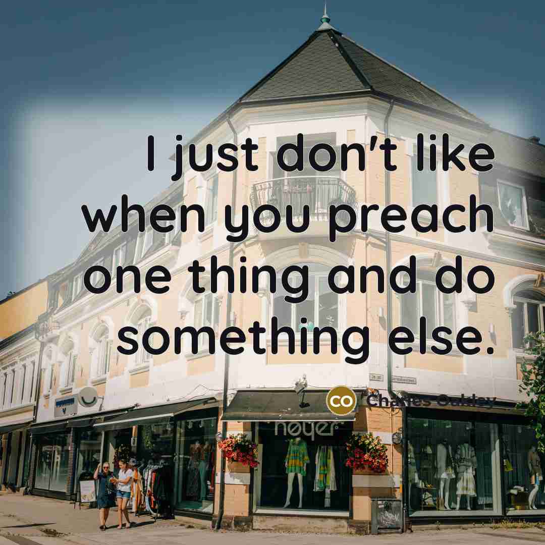 “I just don't like when you preach one thing and do something else.” quote by Charles Oakley