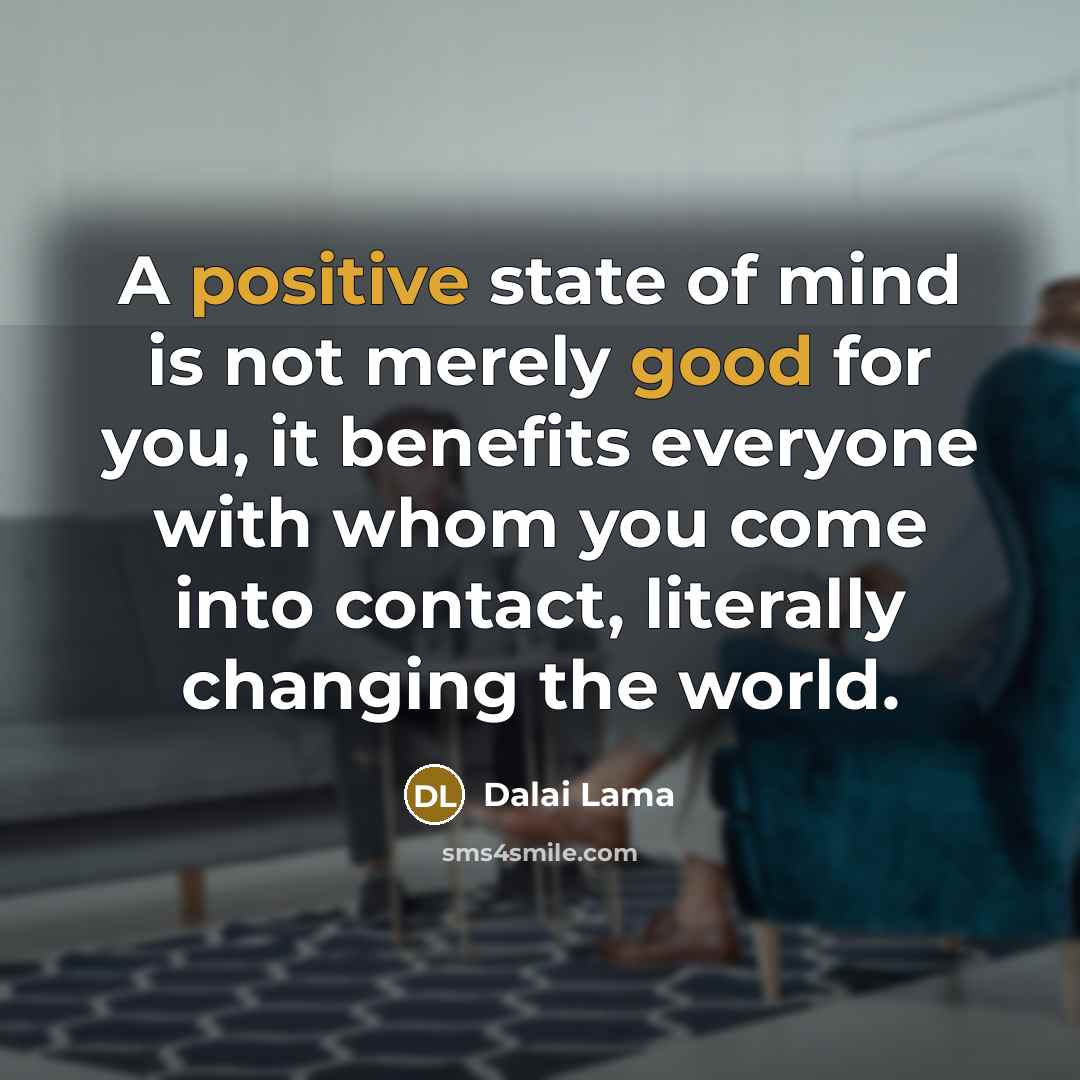 “A positive state of mind is not merely good for you, it benefits everyone with whom you come into contact, literally changing the world.” quote by Dalai Lama