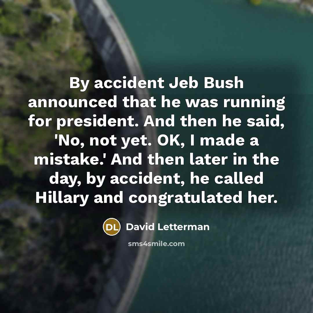 “By accident Jeb Bush announced that he was running for president. And then he said, 'No, not yet. OK, I made a mistake.' And then later in the day, by accident, he called Hillary and congratulated her.” quote by David Letterman