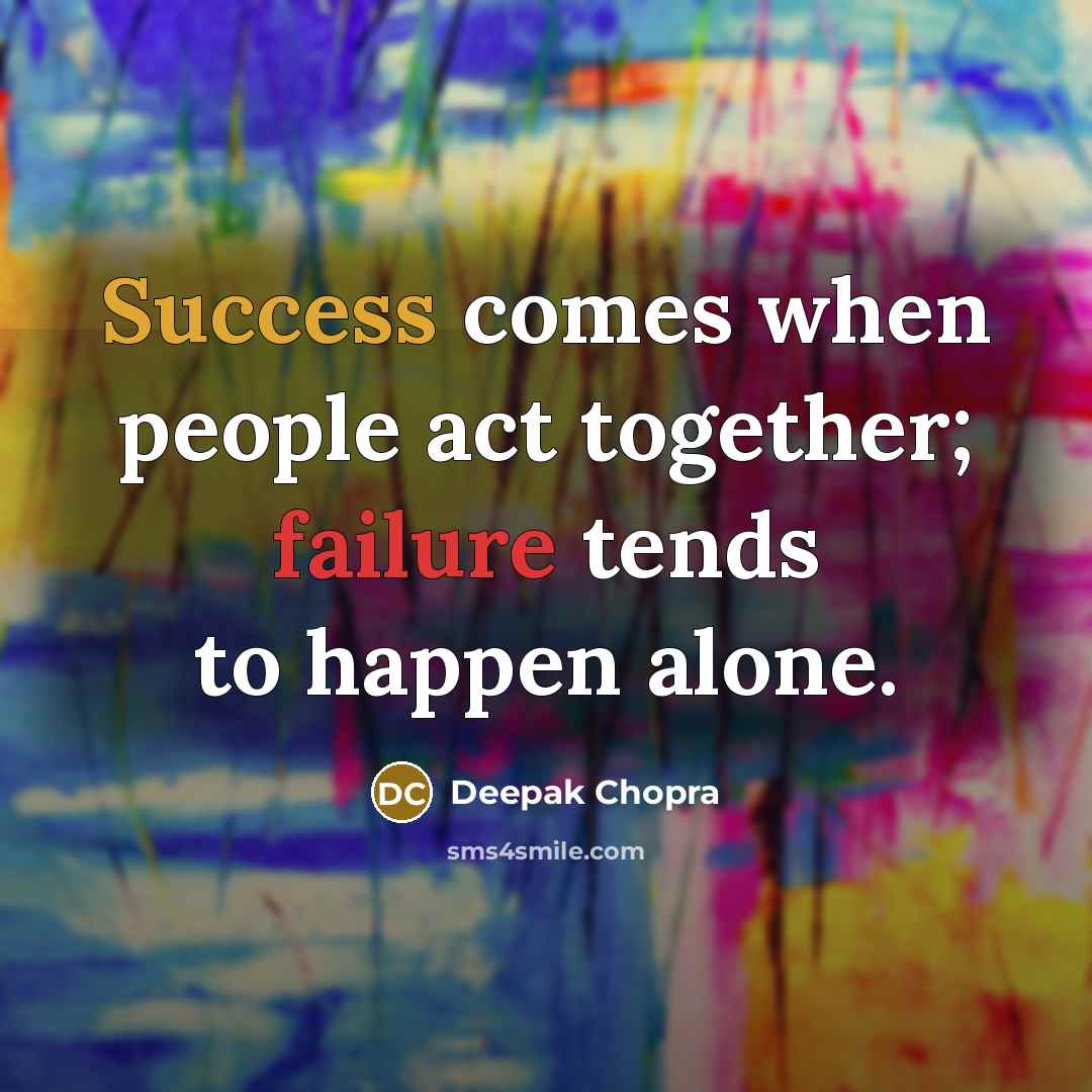 “Success comes when people act together; failure tends to happen alone.” quote by Deepak Chopra