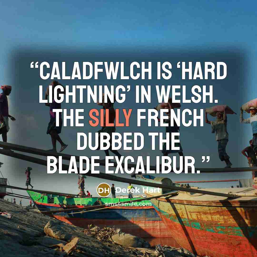 “Caladfwlch is ‘hard lightning’ in Welsh. The silly French dubbed the blade Excalibur.” quote by Derek Hart
