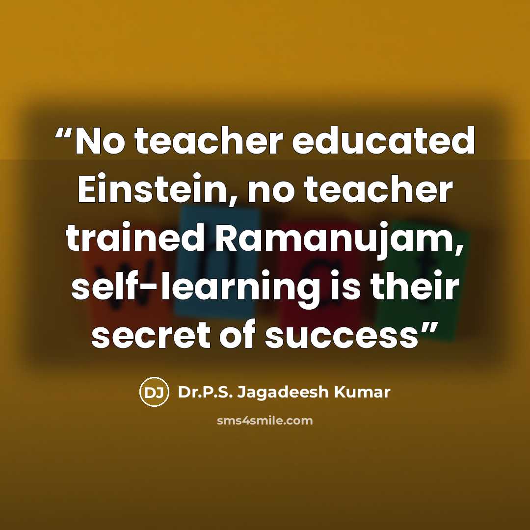 “No teacher educated Einstein, no teacher trained Ramanujam, self-learning is their secret of success” quote by Dr.P.S. Jagadeesh Kumar