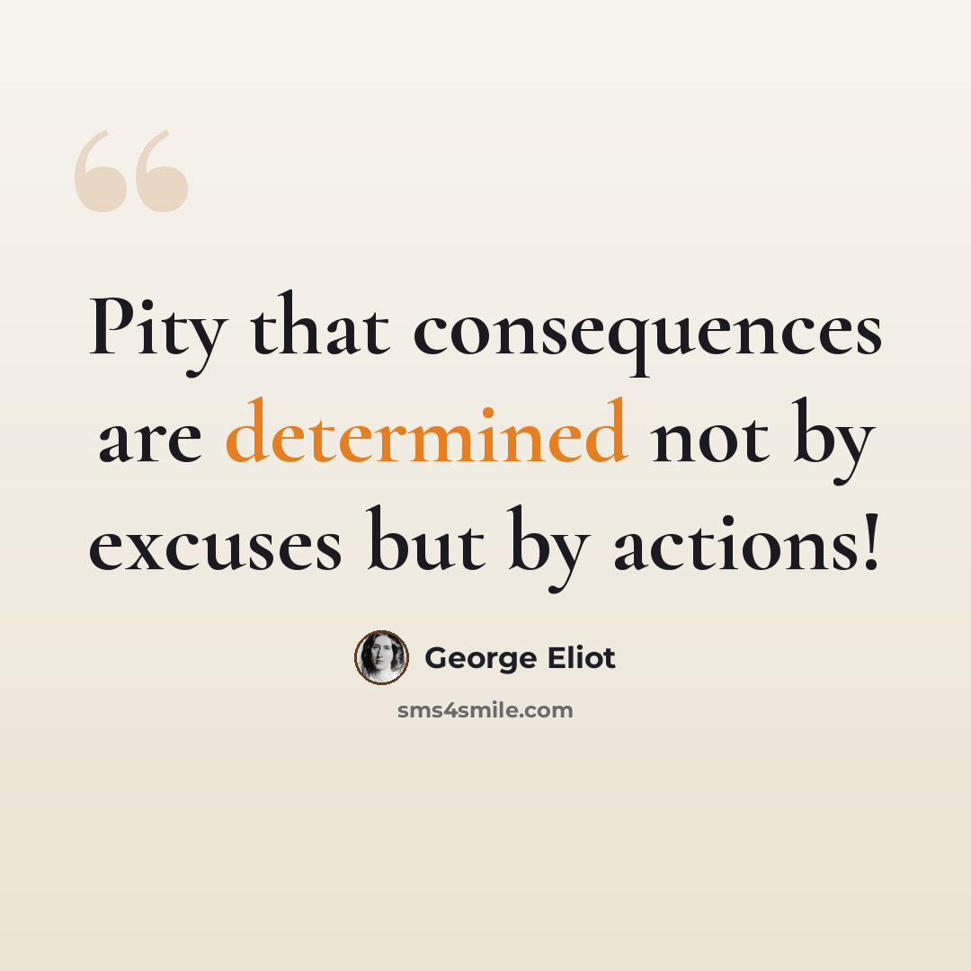 “Pity that consequences are determined not by excuses but by actions!” quote by George Eliot