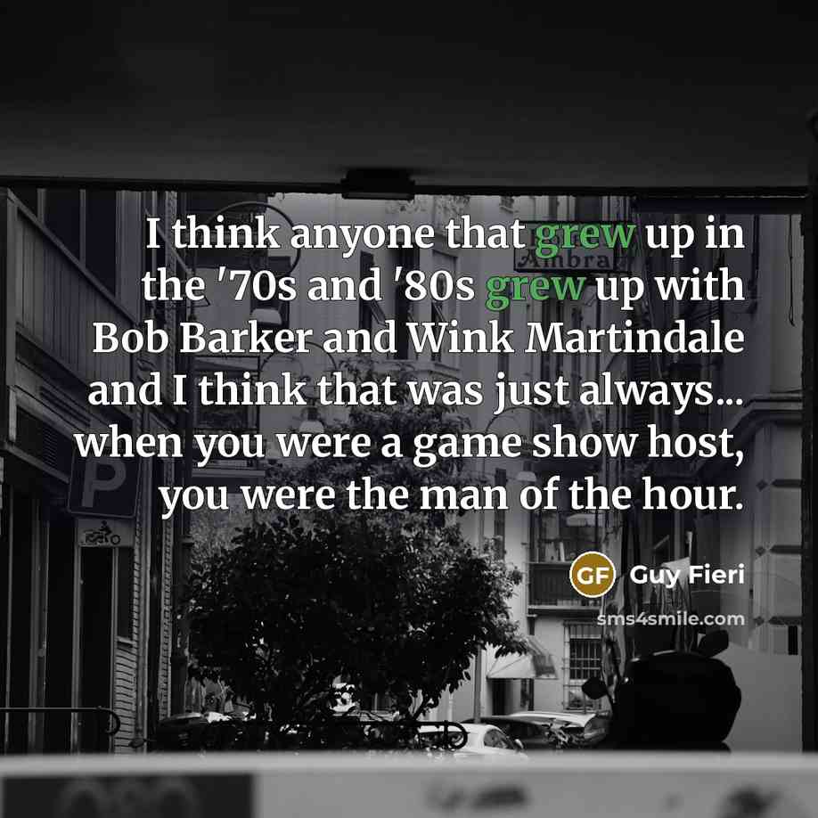 “I think anyone that grew up in the '70s and '80s grew up with Bob Barker and Wink Martindale and I think that was just always... when you were a game show host, you were the man of the hour.” quote by Guy Fieri