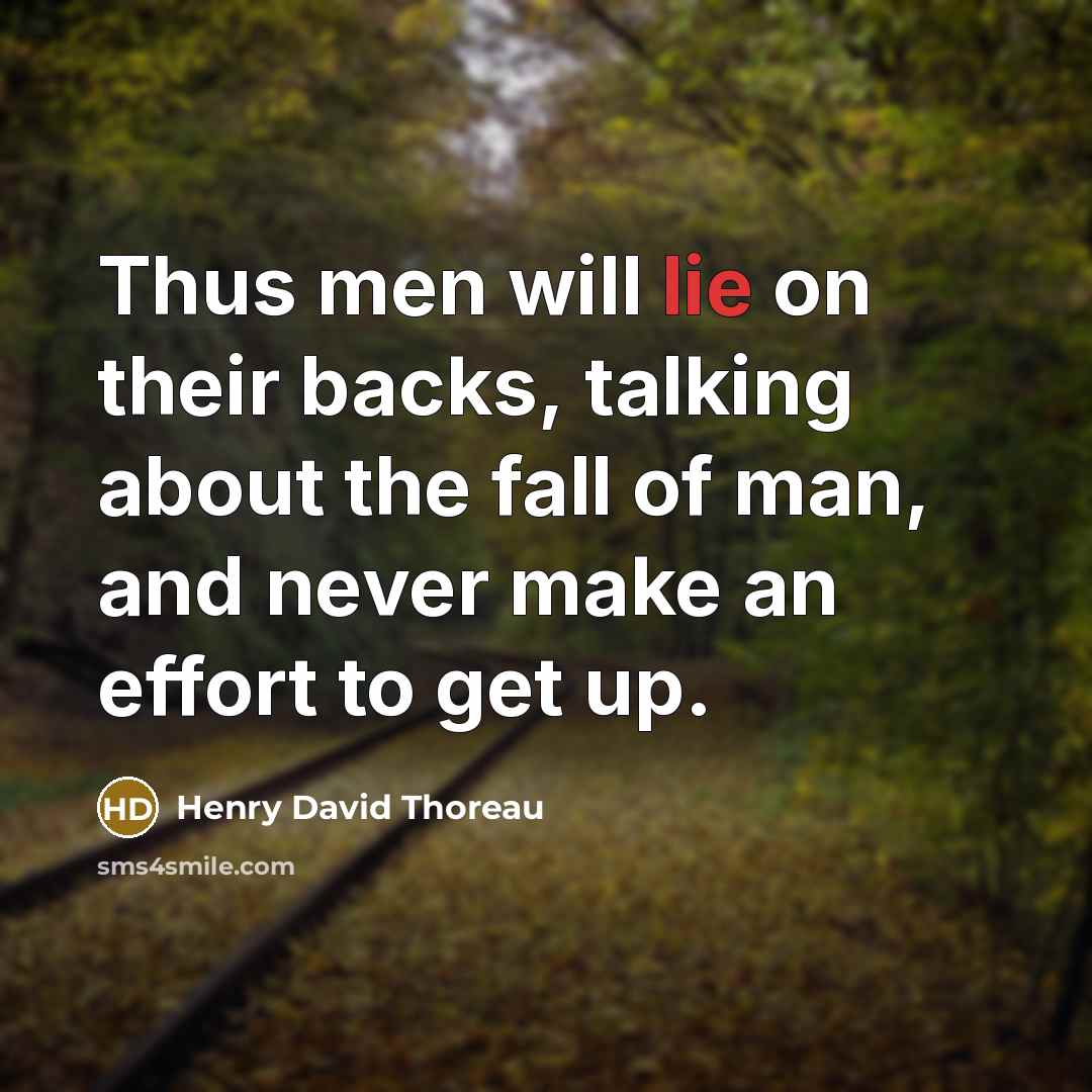 “Thus men will lie on their backs, talking about the fall of man, and never make an effort to get up.” quote by Henry David Thoreau