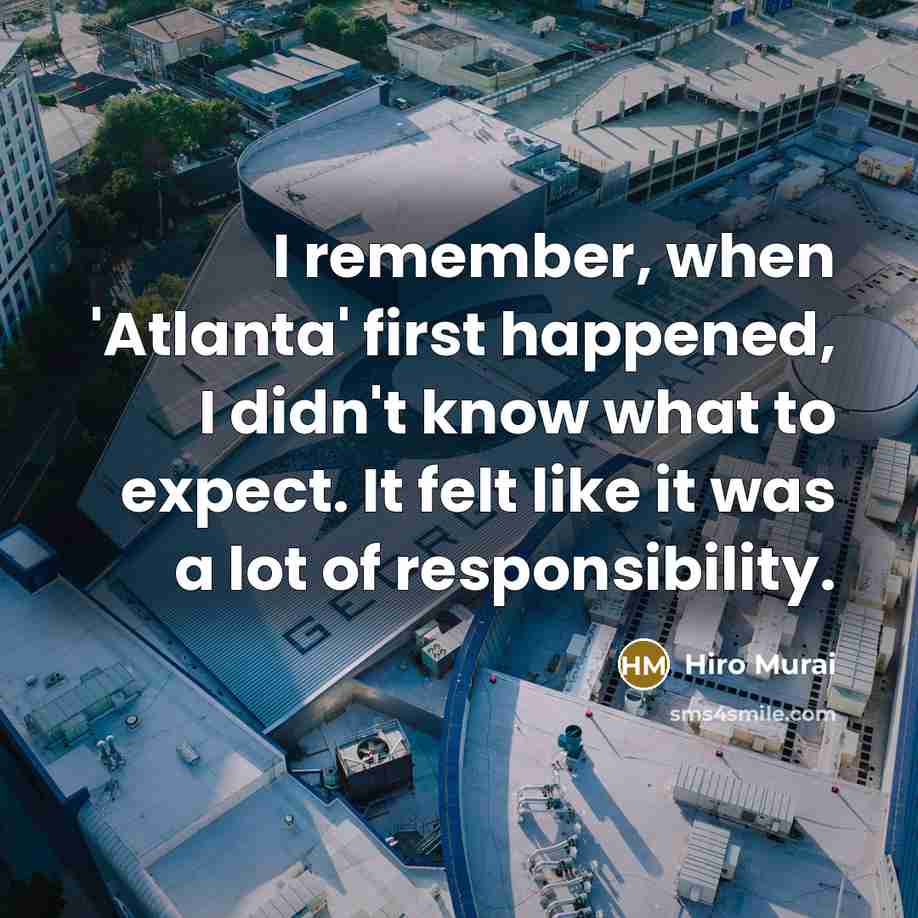 “I remember, when 'Atlanta' first happened, I didn't know what to expect. It felt like it was a lot of responsibility.” quote by Hiro Murai
