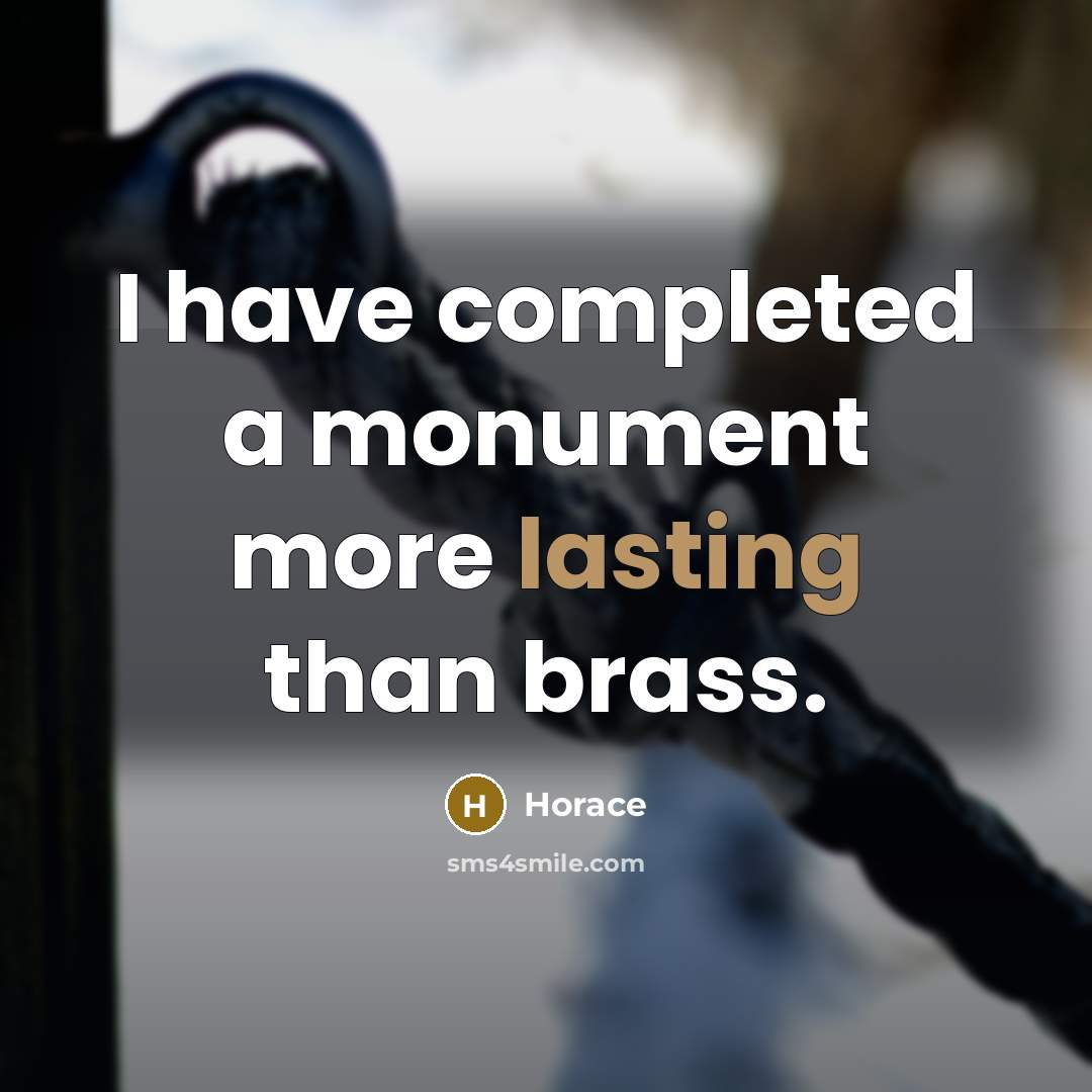 “I have completed a monument more lasting than brass.” quote by Horace