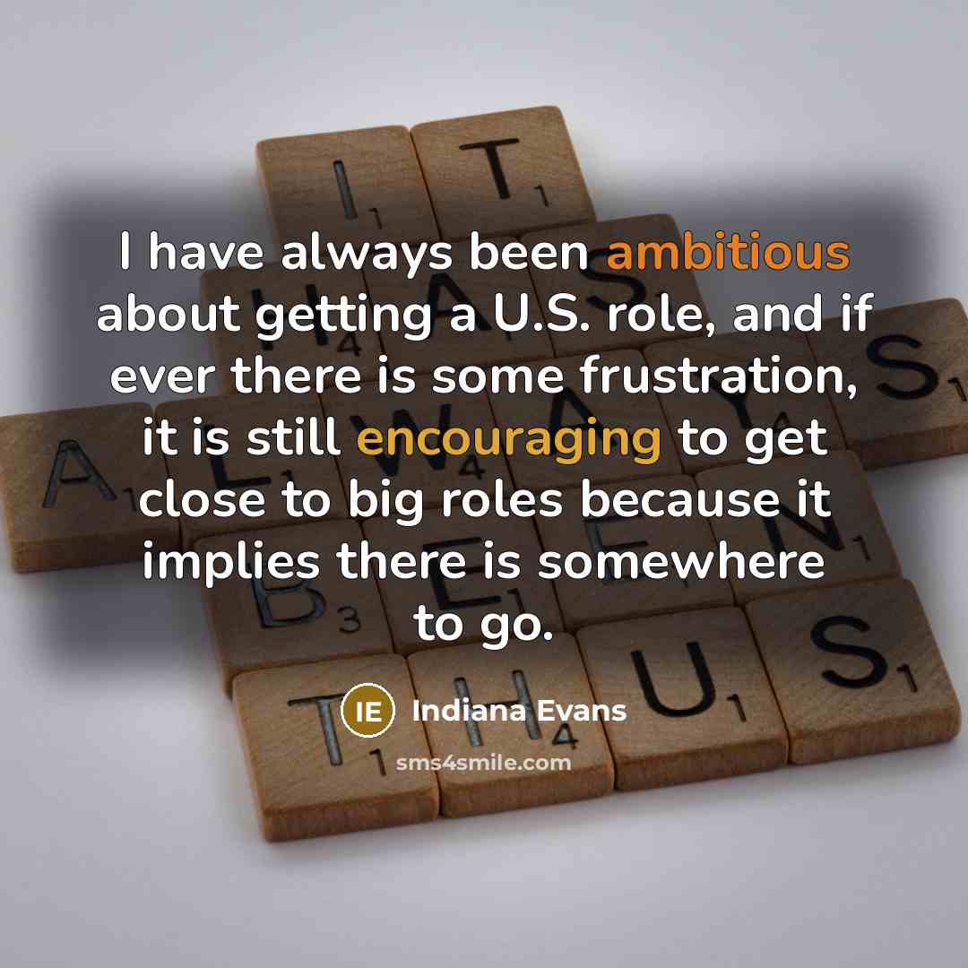 “I have always been ambitious about getting a U.S. role, and if ever there is some frustration, it is still encouraging to get close to big roles because it implies there is somewhere to go.” quote by Indiana Evans