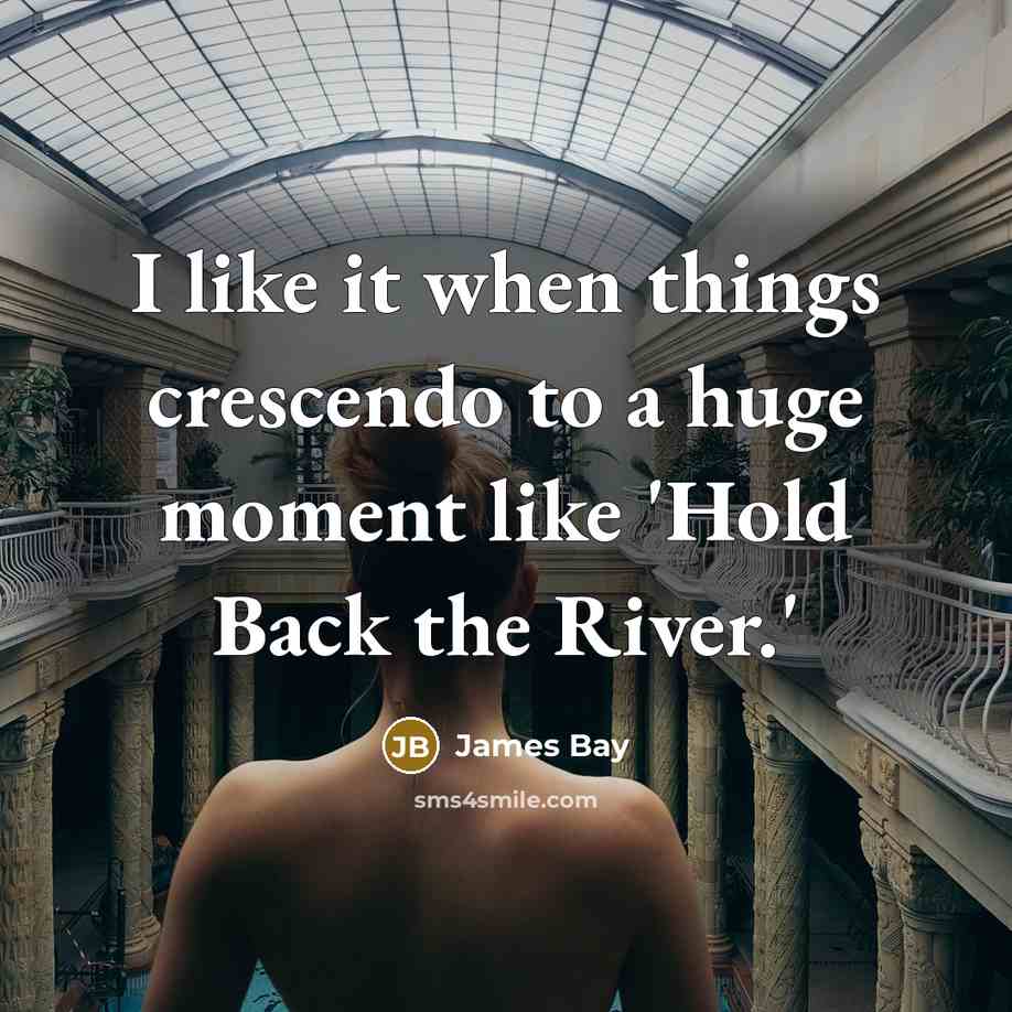 “I like it when things crescendo to a huge moment like 'Hold Back the River.'” quote by James Bay