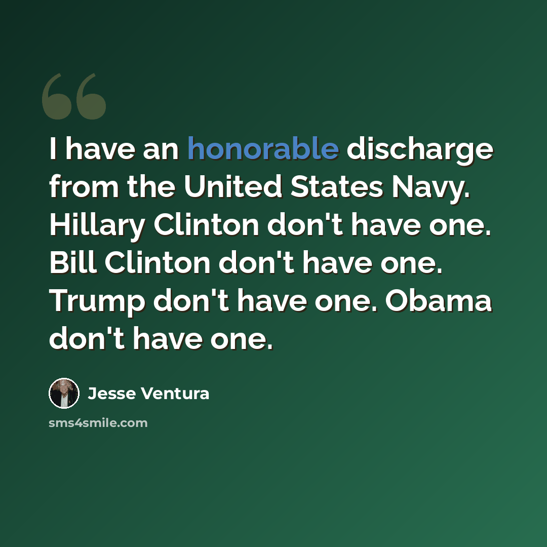 “I have an honorable discharge from the United States Navy. Hillary Clinton don't have one. Bill Clinton don't have one. Trump don't have one. Obama don't have one.” quote by Jesse Ventura