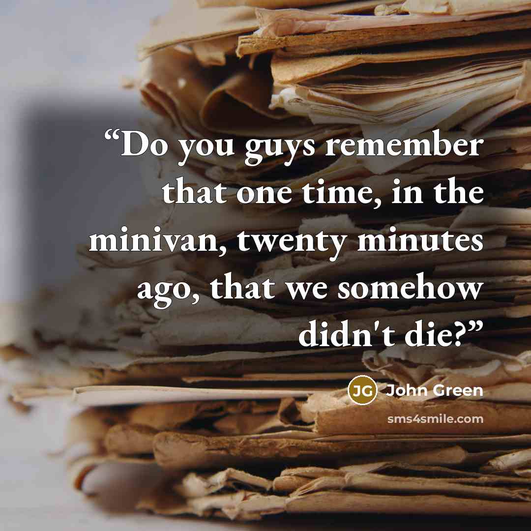 “Do you guys remember that one time, in the minivan, twenty minutes ago, that we somehow didn't die?” quote by John Green