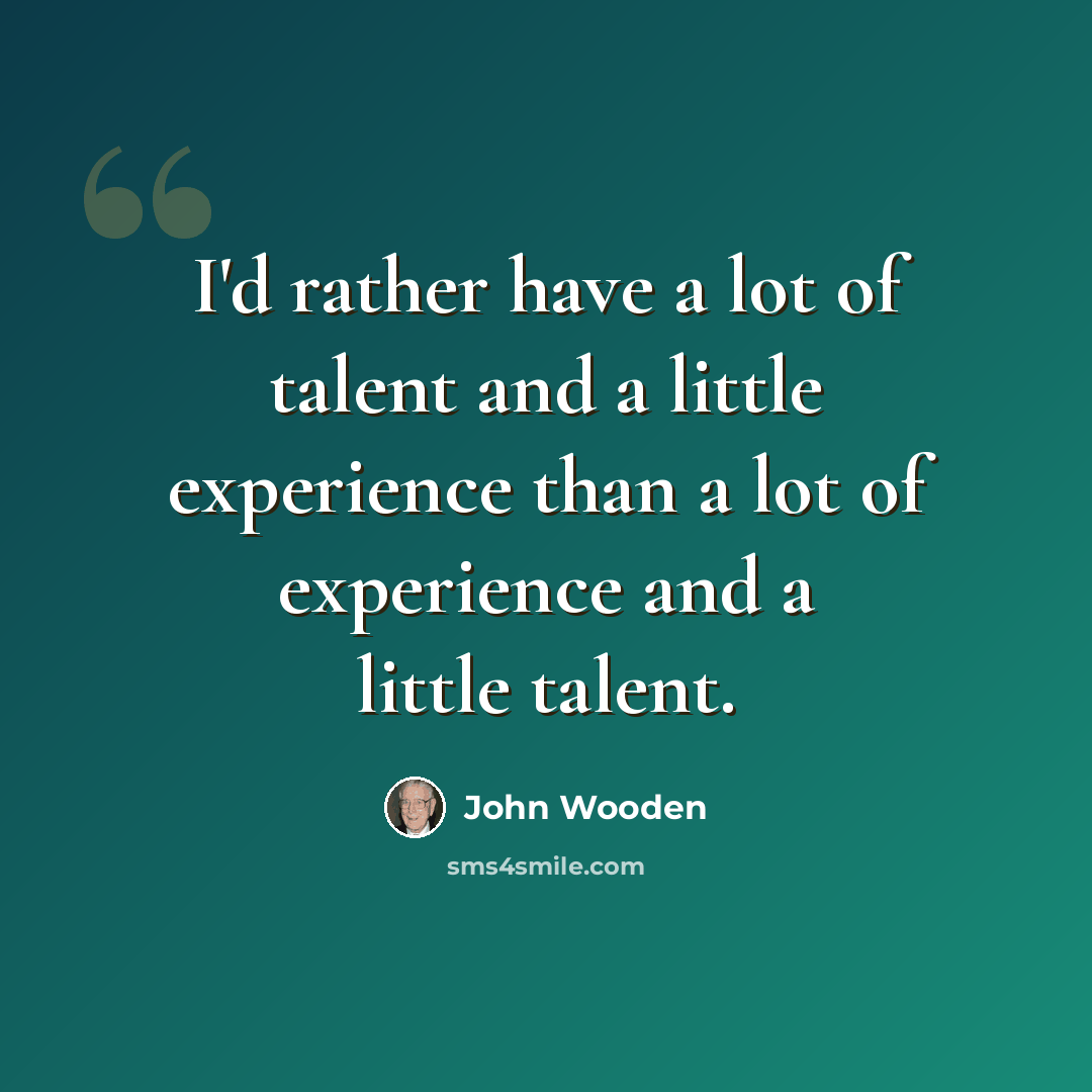 “I'd rather have a lot of talent and a little experience than a lot of experience and a little talent.” quote by John Wooden