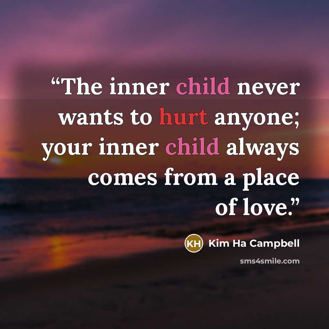 “The inner child never wants to hurt anyone; your inner child always comes from a place of love.” quote by Kim Ha Campbell