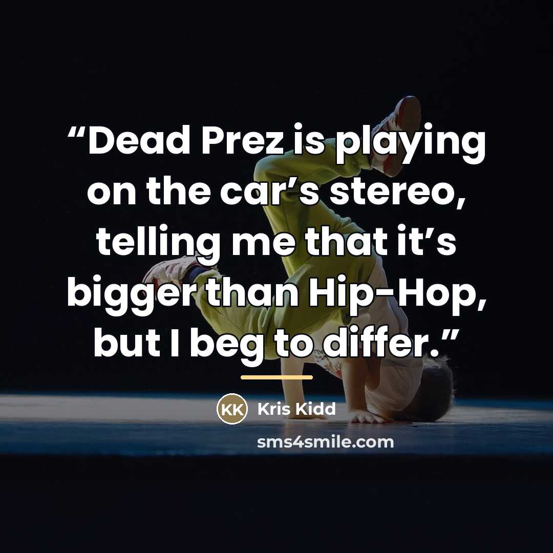 “Dead Prez is playing on the car’s stereo, telling me that it’s bigger than Hip-Hop, but I beg to differ.” quote by Kris Kidd