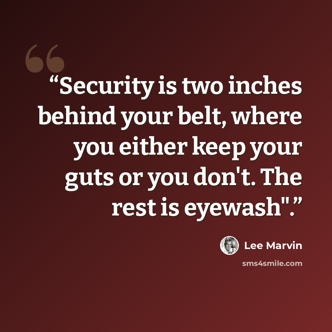 “Security is two inches behind your belt, where you either keep your guts or you don't. The rest is eyewash".” quote by Lee Marvin