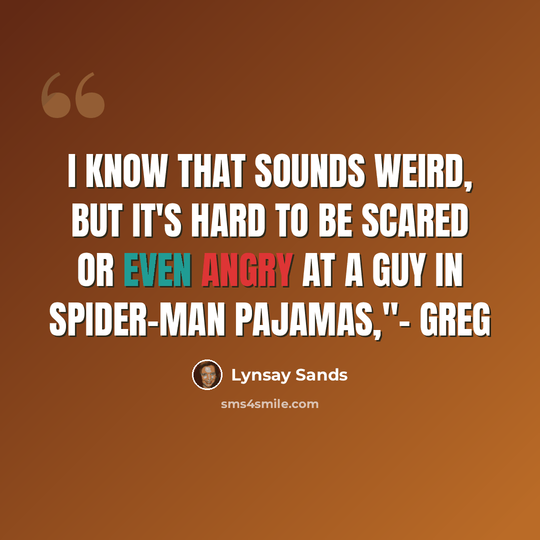 “I know that sounds weird, but it's hard to be scared or even angry at a guy in Spider-Man pajamas,"- Greg” quote by Lynsay Sands