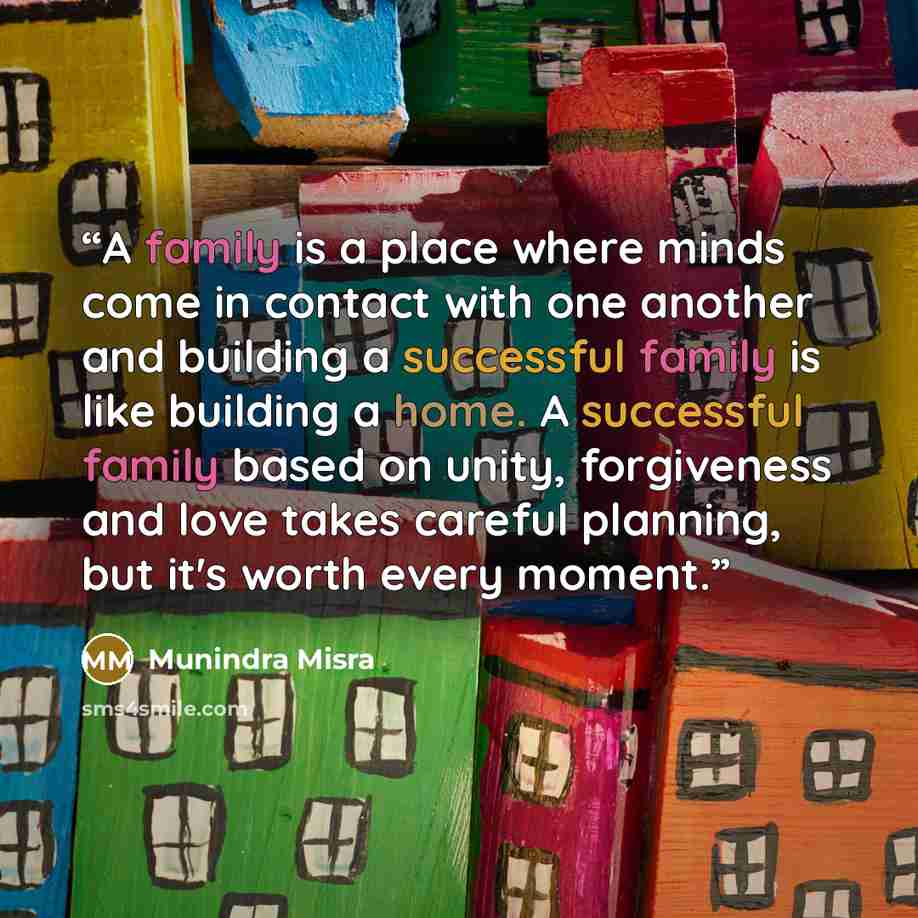“A family is a place where minds come in contact with one another and building a successful family is like building a home. A successful family based on unity, forgiveness and love takes careful planning, but it's worth every moment.” quote by Munindra Misra