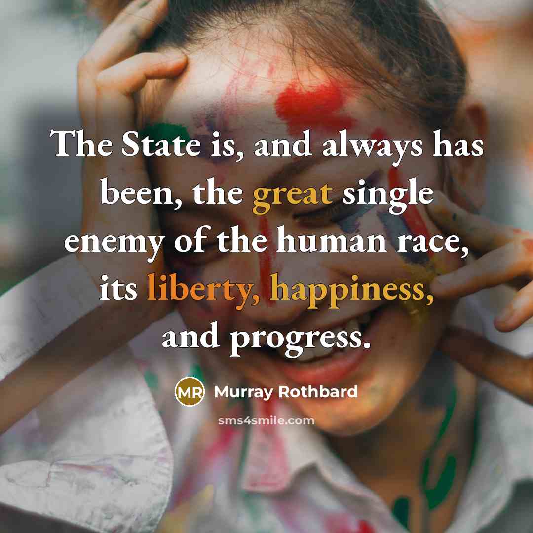 “The State is, and always has been, the great single enemy of the human race, its liberty, happiness, and progress.” quote by Murray Rothbard