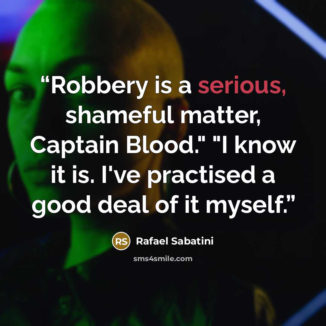 “Robbery is a serious, shameful matter, Captain Blood." "I know it is. I've practised a good deal of it myself.” quote by Rafael Sabatini